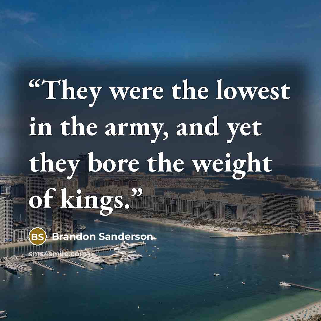 “They were the lowest in the army, and yet they bore the weight of kings.” quote by Brandon Sanderson