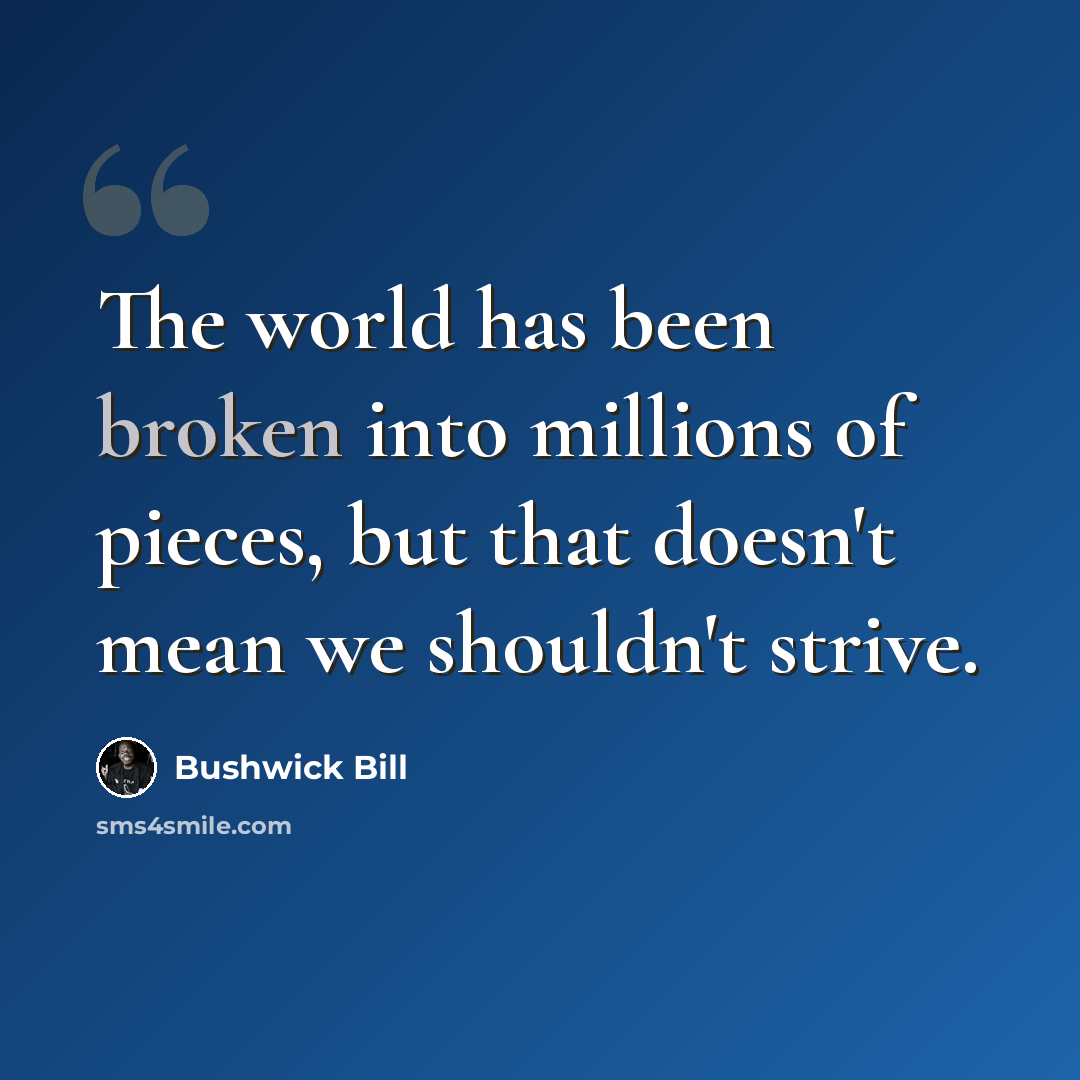 “The world has been broken into millions of pieces, but that doesn't mean we shouldn't strive.” quote by Bushwick Bill
