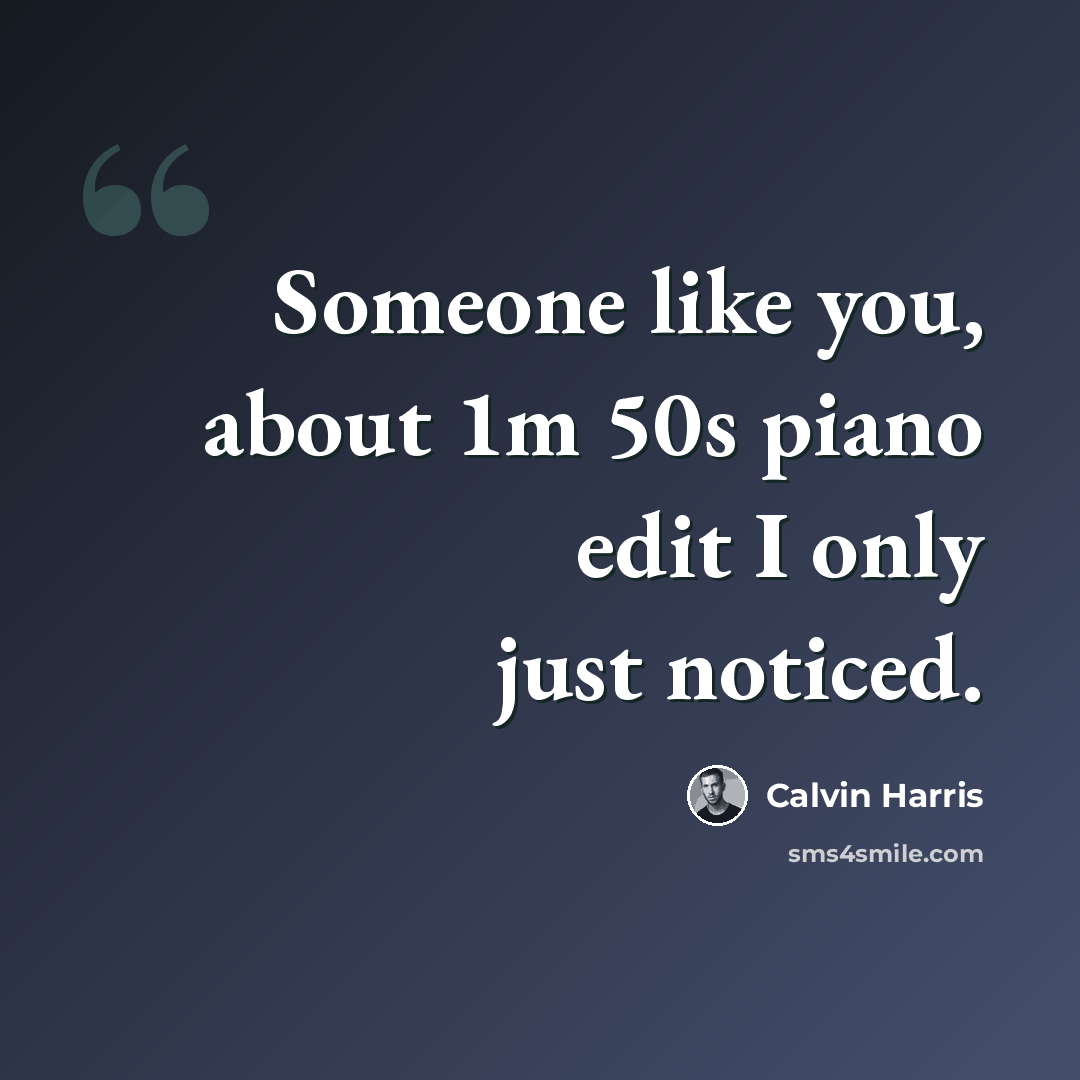 “Someone like you, about 1m 50s piano edit I only just noticed.” quote by Calvin Harris