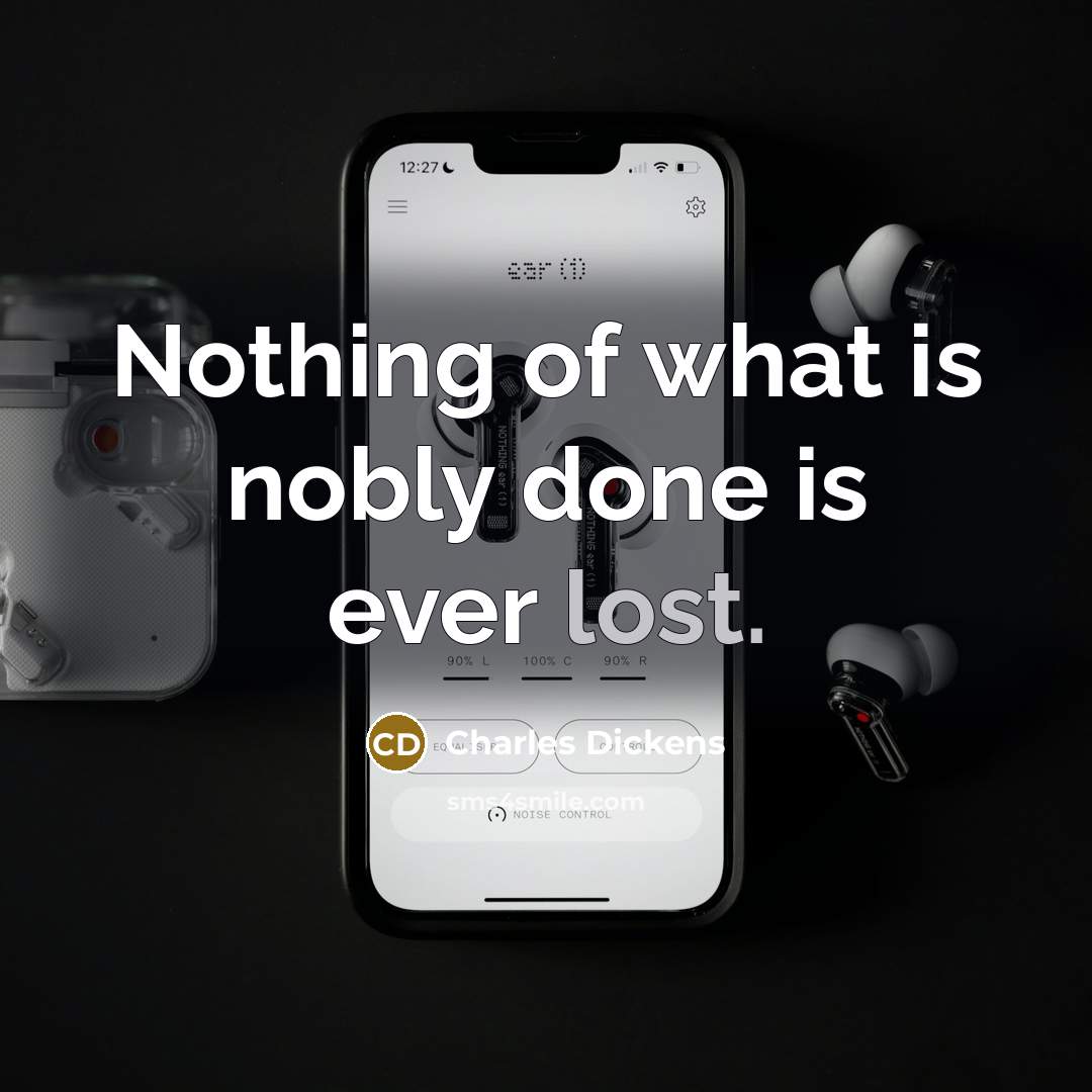 “Nothing of what is nobly done is ever lost.” quote by Charles Dickens
