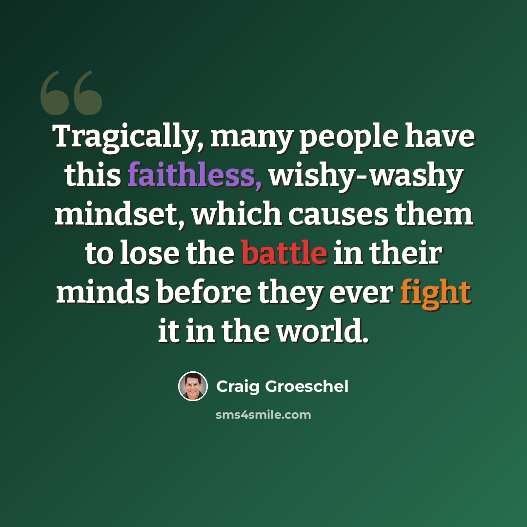 “Tragically, many people have this faithless, wishy-washy mindset, which causes them to lose the battle in their minds before they ever fight it in the world.” quote by Craig Groeschel