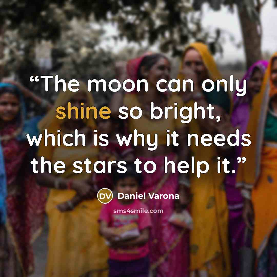 “The moon can only shine so bright, which is why it needs the stars to help it.” quote by Daniel Varona