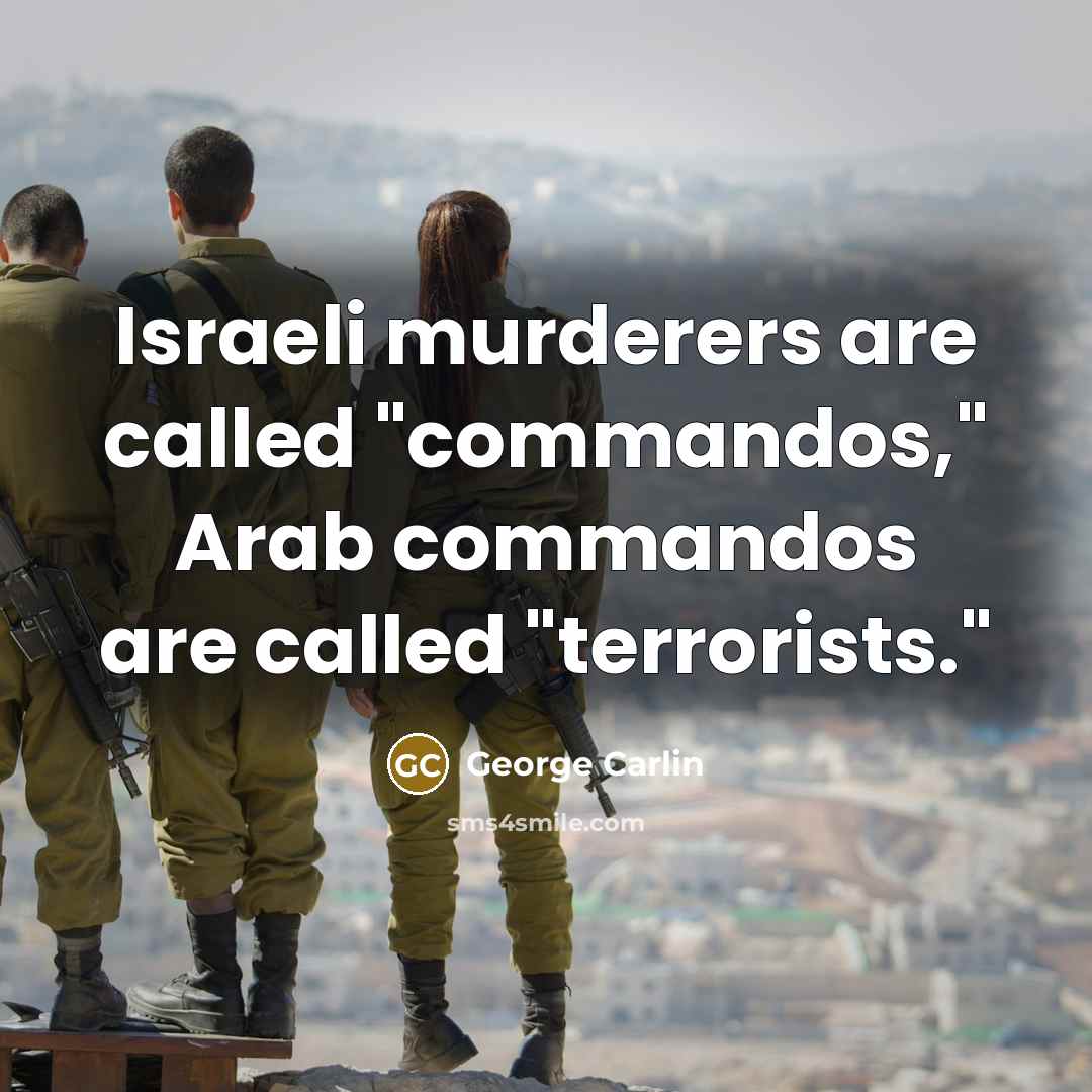 “Israeli murderers are called "commandos," Arab commandos are called "terrorists."” quote by George Carlin
