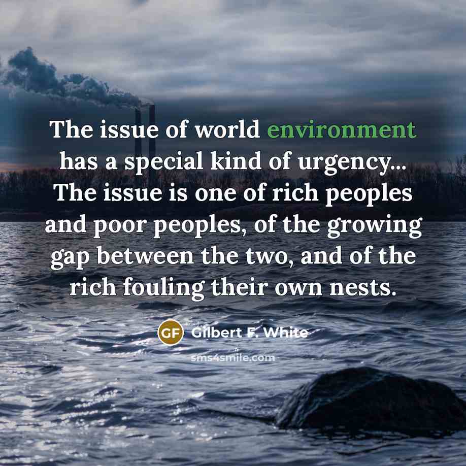 “The issue of world environment has a special kind of urgency... The issue is one of rich peoples and poor peoples, of the growing gap between the two, and of the rich fouling their own nests.” quote by Gilbert F. White