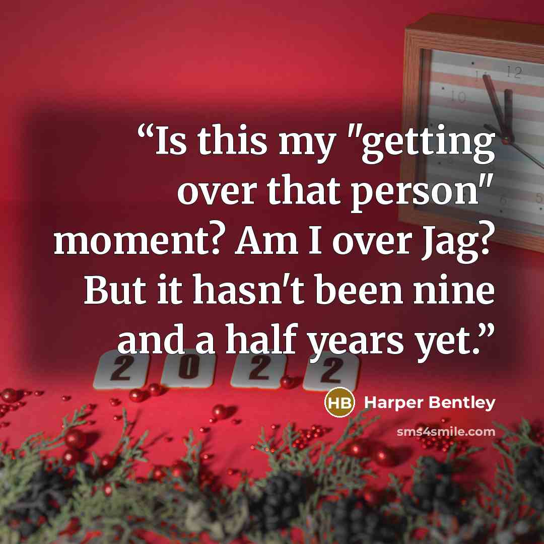 “Is this my "getting over that person" moment? Am I over Jag? But it hasn't been nine and a half years yet.” quote by Harper Bentley