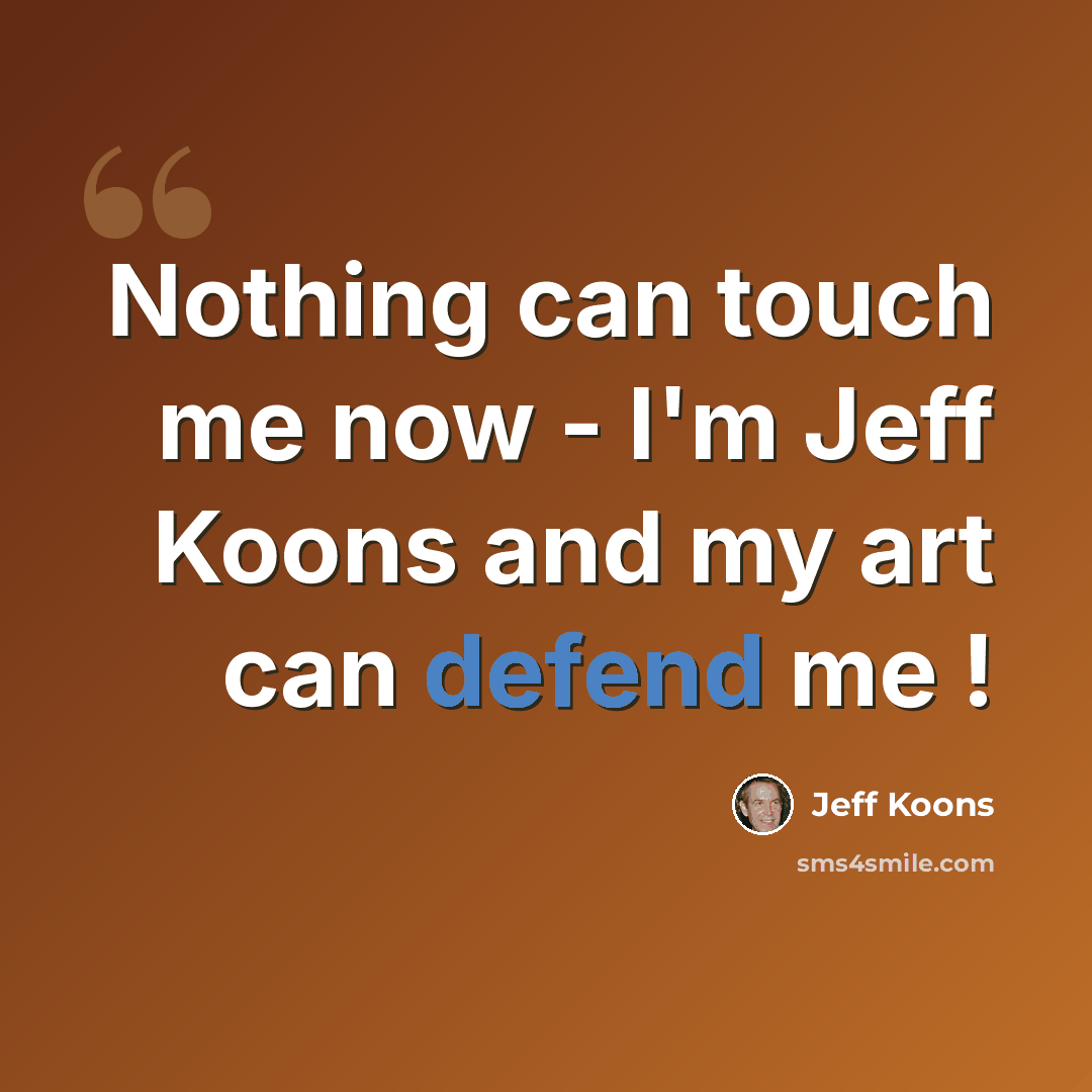 “Nothing can touch me now - I'm Jeff Koons and my art can defend me !” quote by Jeff Koons