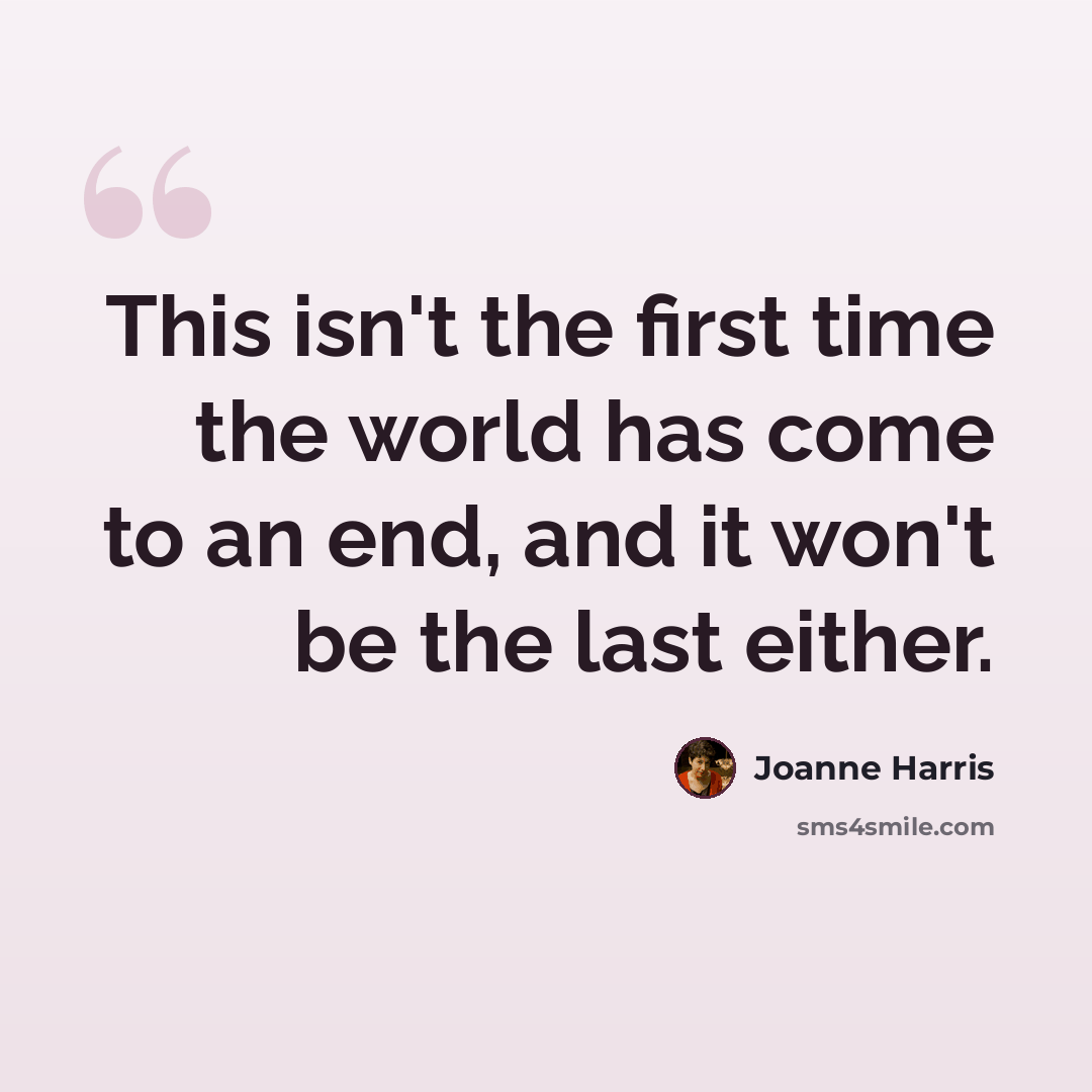 “This isn't the first time the world has come to an end, and it won't be the last either.” quote by Joanne Harris
