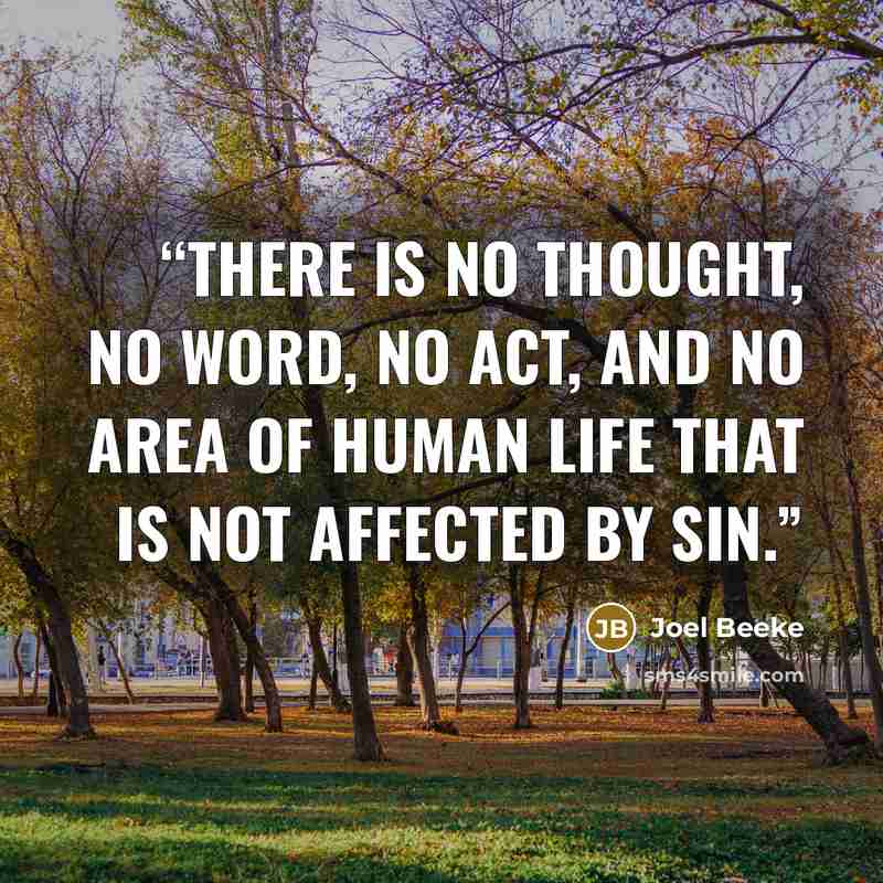 “There is no thought, no word, no act, and no area of human life that is not affected by sin.” quote by Joel Beeke