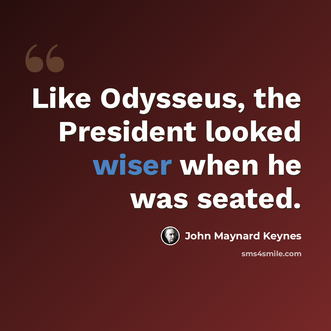 “Like Odysseus, the President looked wiser when he was seated.” quote by John Maynard Keynes