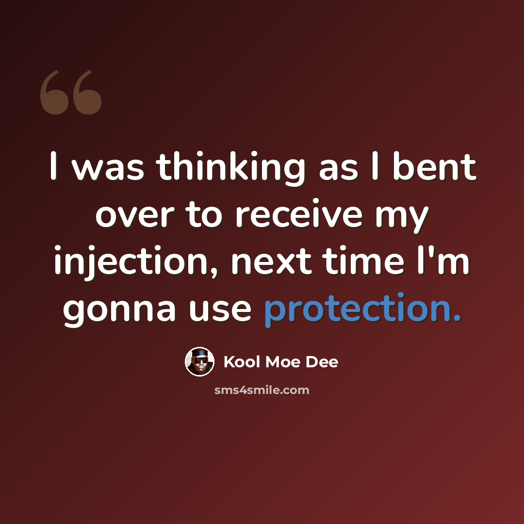 “I was thinking as I bent over to receive my injection, next time I'm gonna use protection.” quote by Kool Moe Dee