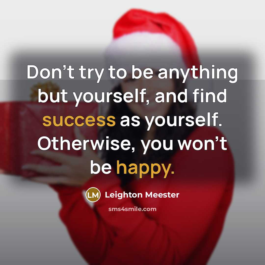 “Don’t try to be anything but yourself, and find success as yourself. Otherwise, you won’t be happy.” quote by Leighton Meester