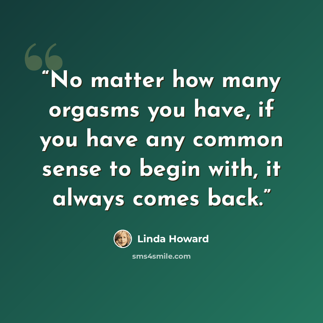 “No matter how many orgasms you have, if you have any common sense to begin with, it always comes back.” quote by Linda Howard