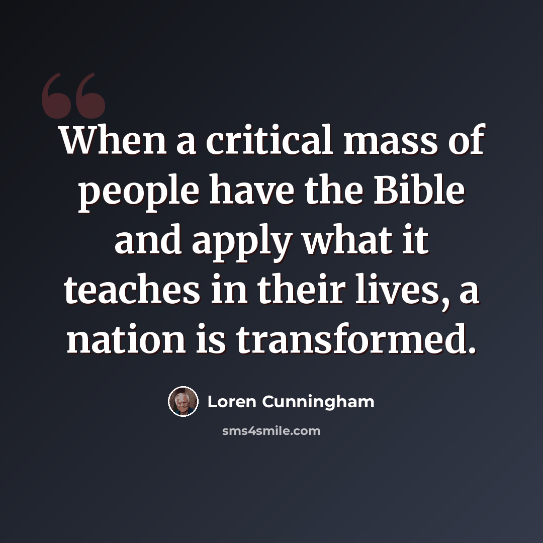“When a critical mass of people have the Bible and apply what it teaches in their lives, a nation is transformed.” quote by Loren Cunningham