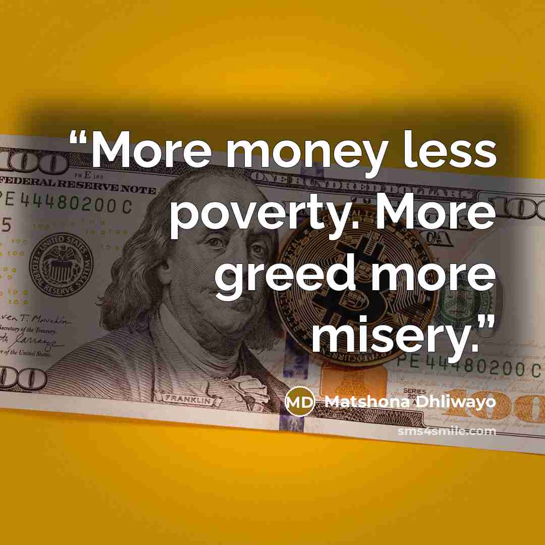 “More money less poverty. More greed more misery.” quote by Matshona Dhliwayo