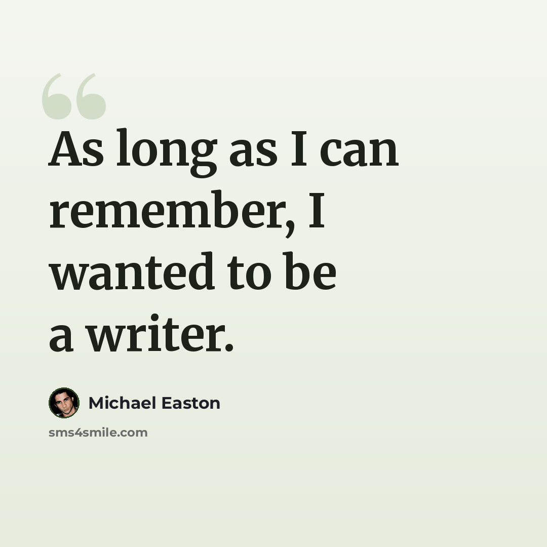 “As long as I can remember, I wanted to be a writer.” quote by Michael Easton
