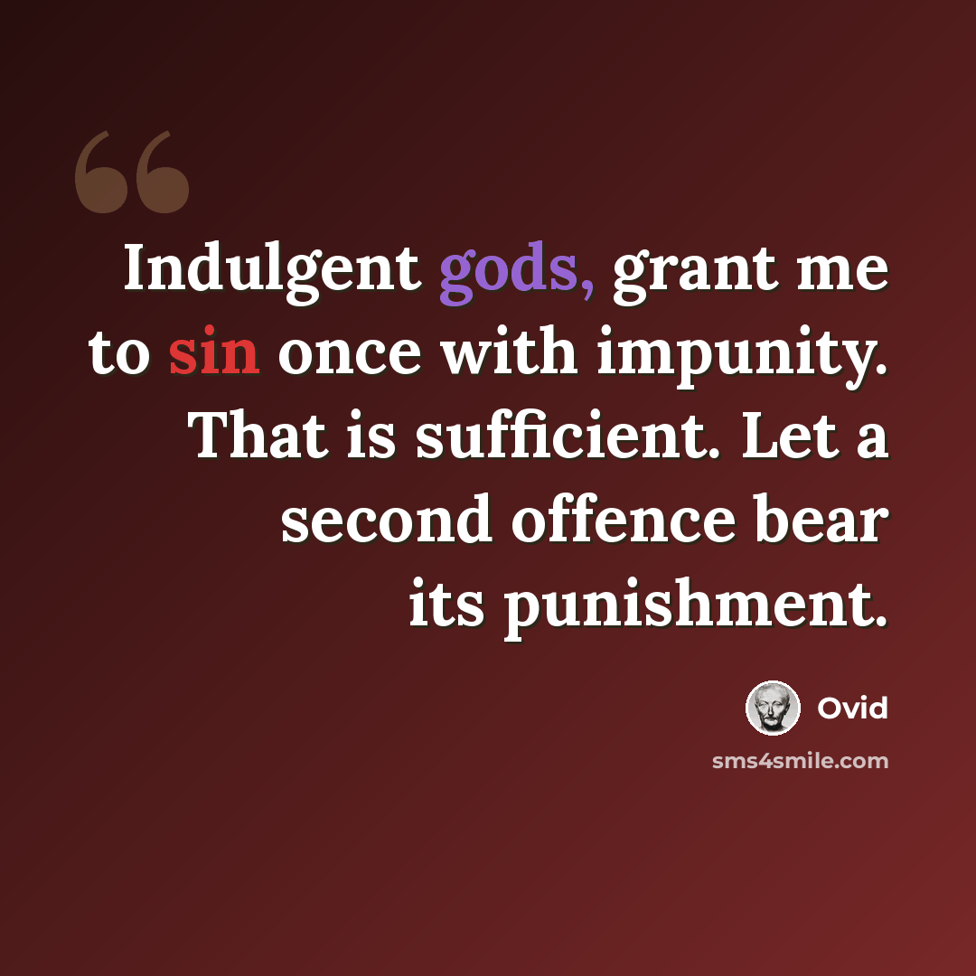 “Indulgent gods, grant me to sin once with impunity. That is sufficient. Let a second offence bear its punishment.” quote by Ovid