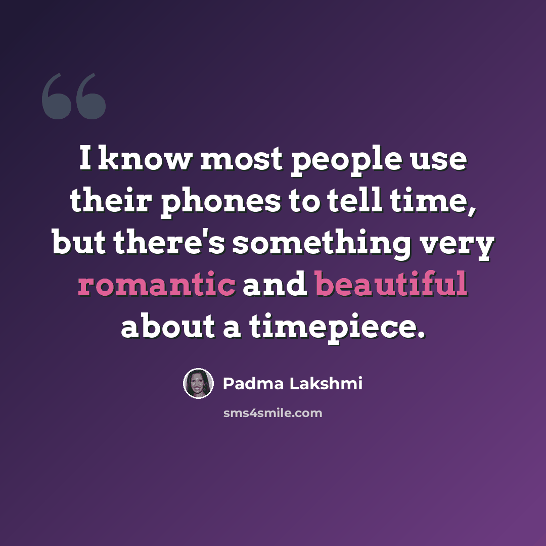 “I know most people use their phones to tell time, but there's something very romantic and beautiful about a timepiece.” quote by Padma Lakshmi