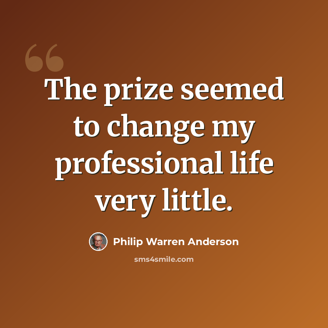 “The prize seemed to change my professional life very little.” quote by Philip Warren Anderson