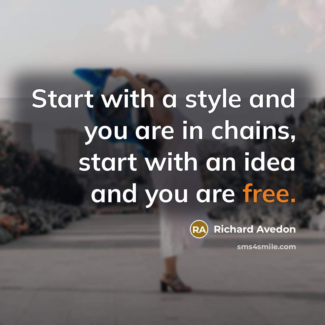 “Start with a style and you are in chains, start with an idea and you are free.” quote by Richard Avedon