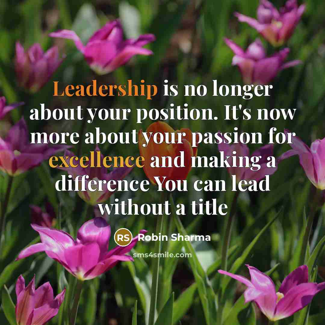 “Leadership is no longer about your position. It's now more about your passion for excellence and making a difference You can lead without a title” quote by Robin Sharma
