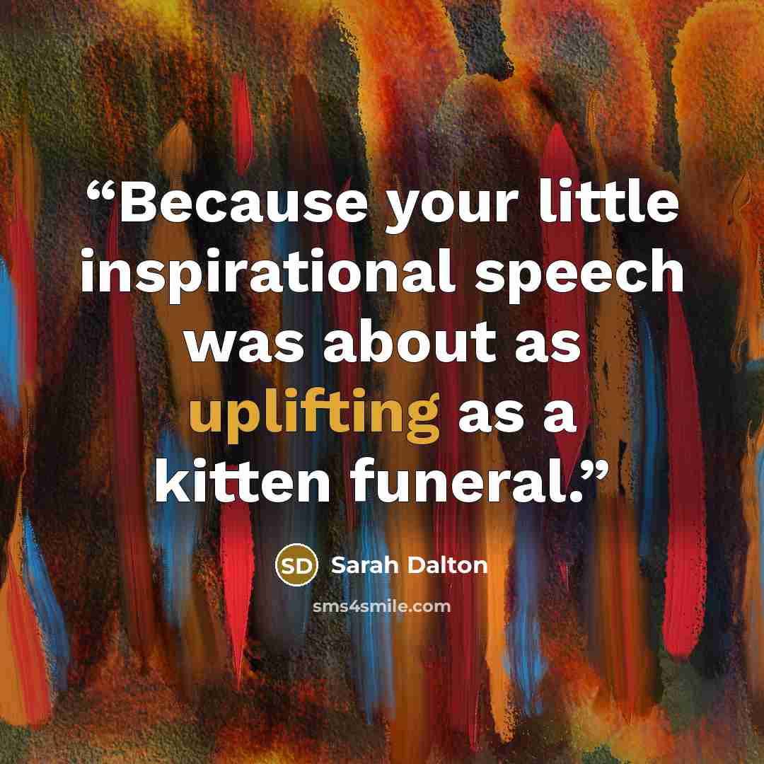 “Because your little inspirational speech was about as uplifting as a kitten funeral.” quote by Sarah Dalton