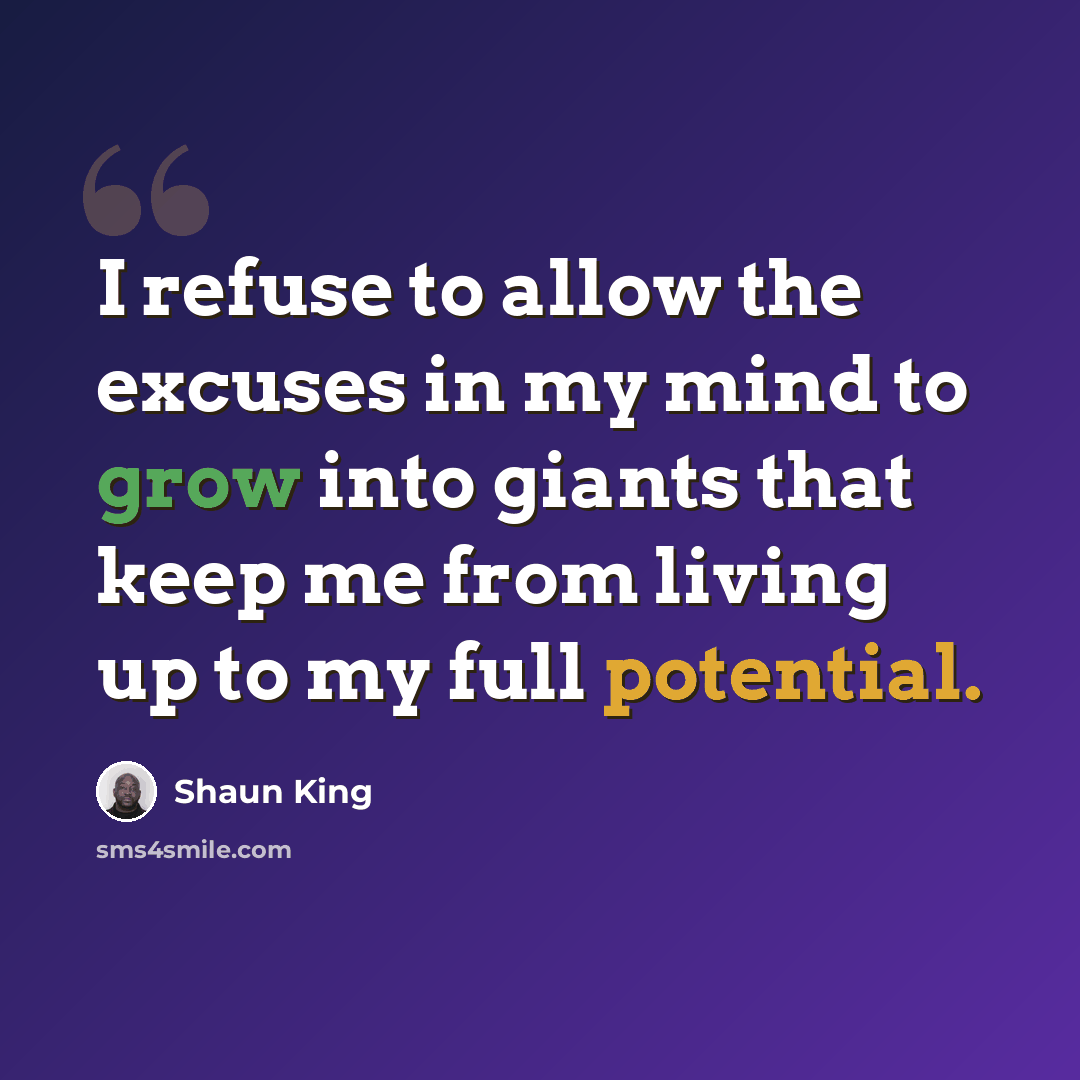 “I refuse to allow the excuses in my mind to grow into giants that keep me from living up to my full potential.” quote by Shaun King