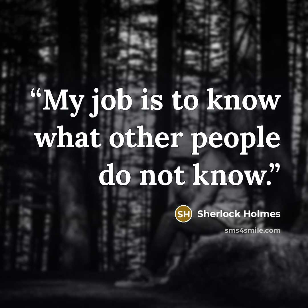 “My job is to know what other people do not know.” quote by Sherlock Holmes