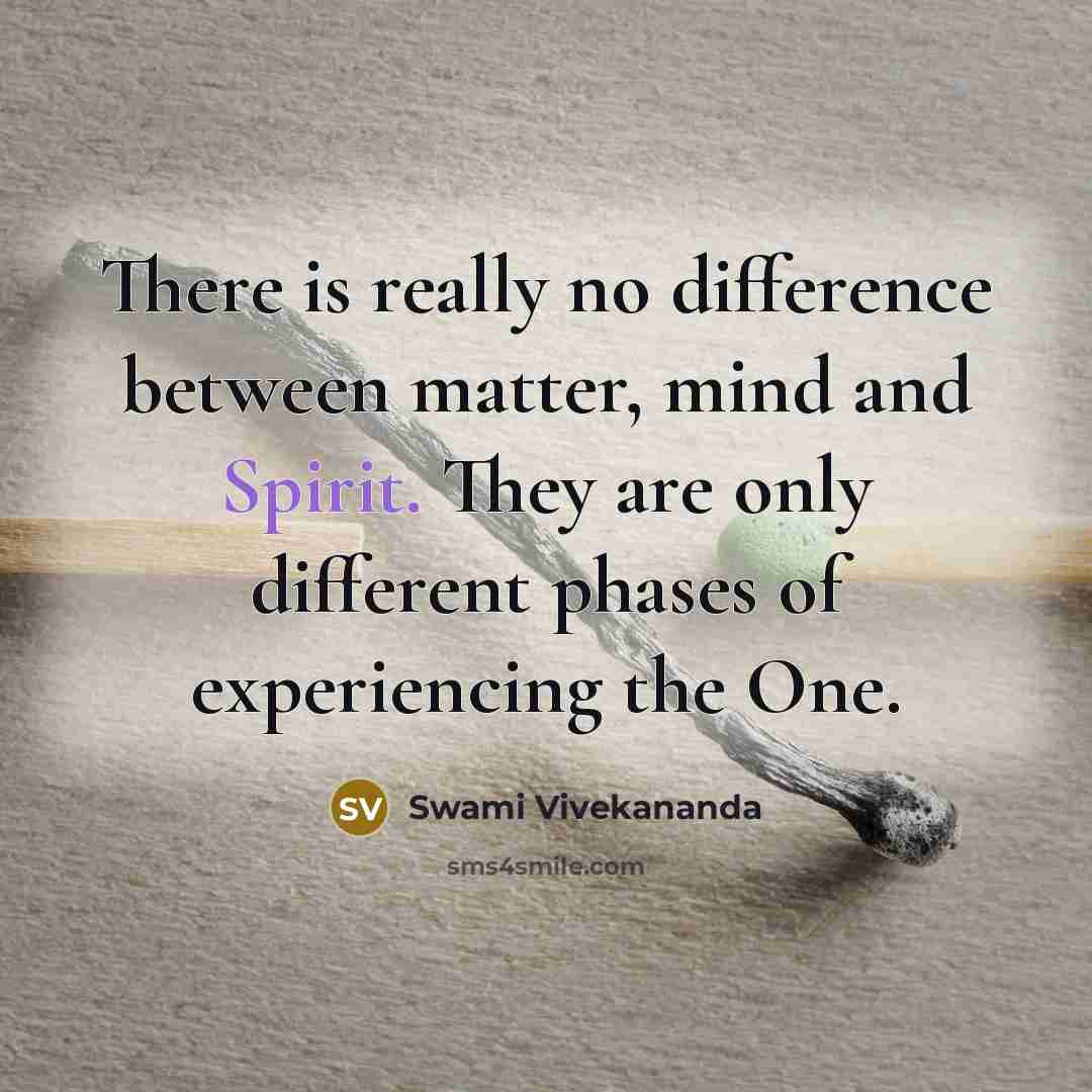 “There is really no difference between matter, mind and Spirit. They are only different phases of experiencing the One.” quote by Swami Vivekananda