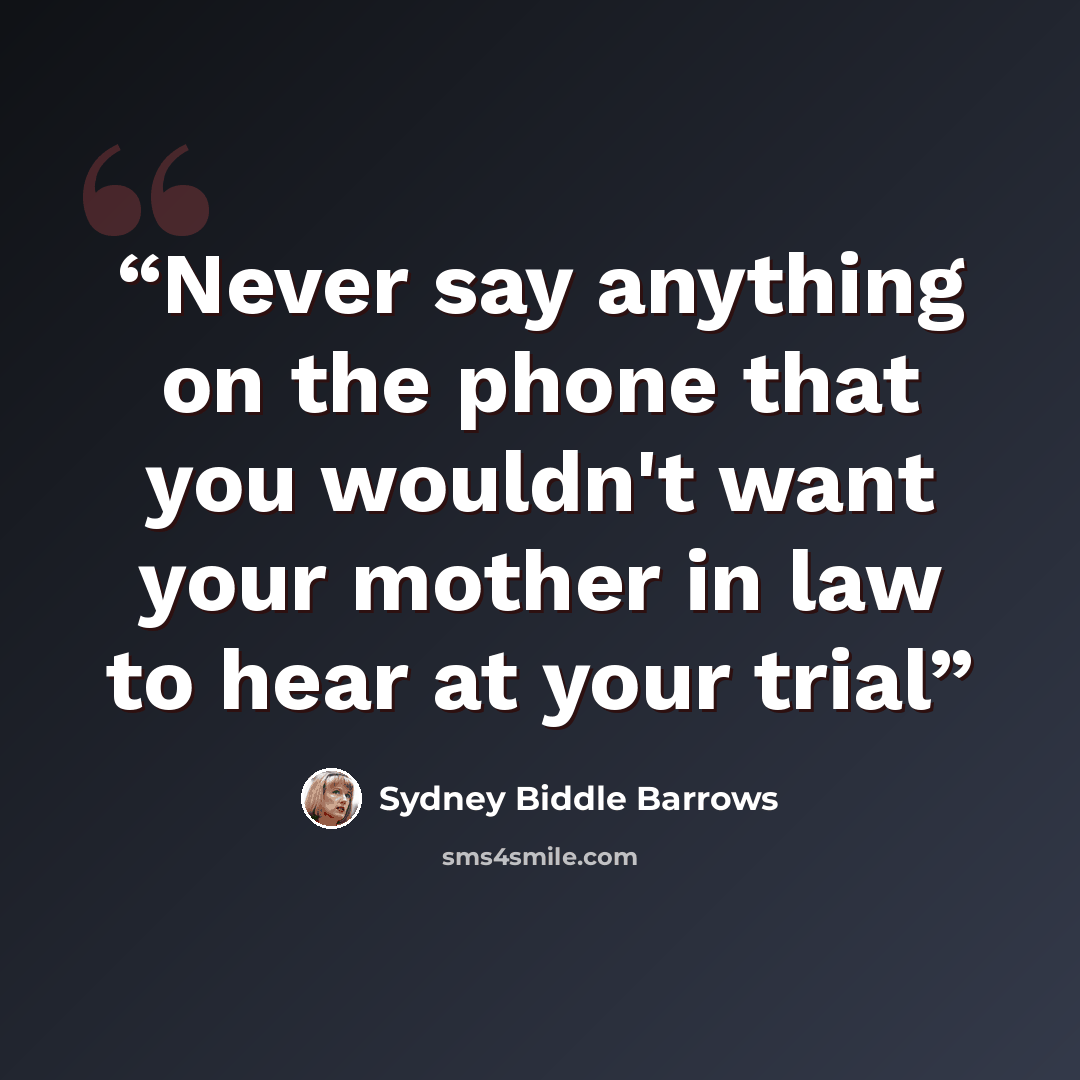“Never say anything on the phone that you wouldn't want your mother in law to hear at your trial” quote by Sydney Biddle Barrows