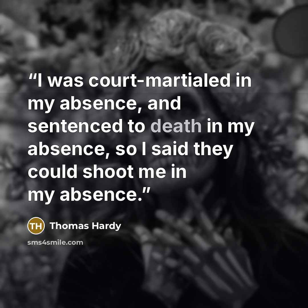 “I was court-martialed in my absence, and sentenced to death in my absence, so I said they could shoot me in my absence.” quote by Thomas Hardy