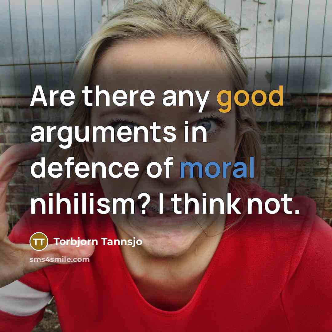 “Are there any good arguments in defence of moral nihilism? I think not.” quote by Torbjorn Tannsjo
