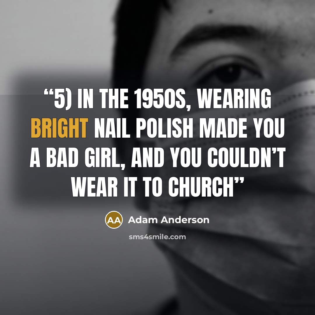 “5) In the 1950s, wearing bright nail polish made you a bad girl, and you couldn’t wear it to church” quote by Adam Anderson
