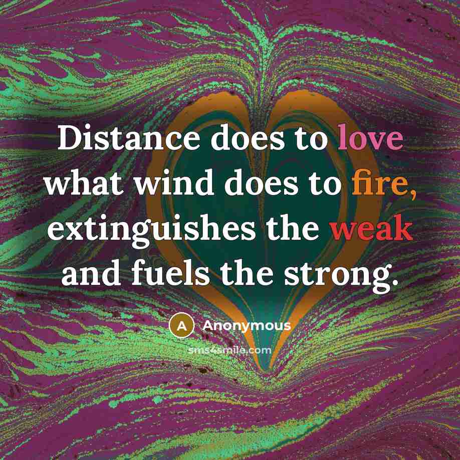 “Distance does to love what wind does to fire, extinguishes the weak and fuels the strong.” quote by Anonymous