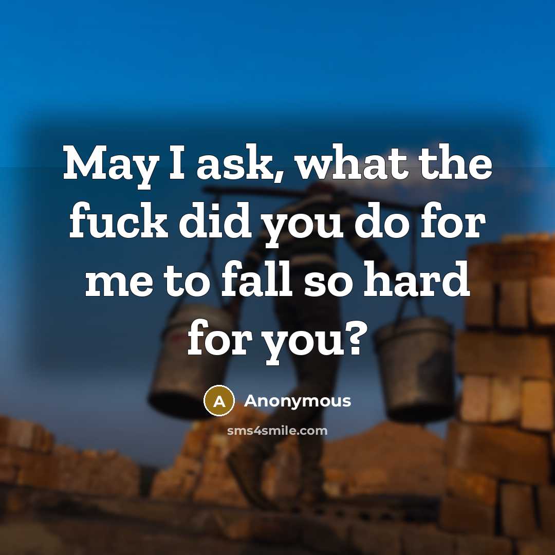 “May I ask, what the fuck did you do for me to fall so hard for you?” quote by Anonymous