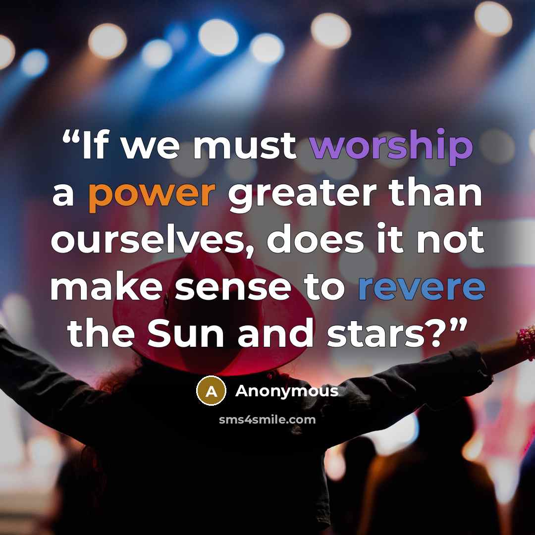 “If we must worship a power greater than ourselves, does it not make sense to revere the Sun and stars?” quote by Anonymous
