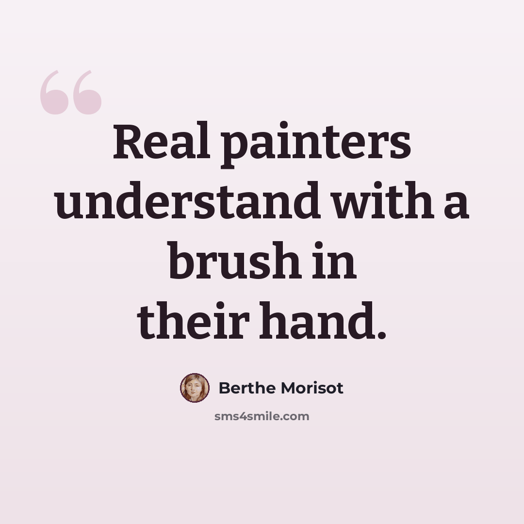 “Real painters understand with a brush in their hand.” quote by Berthe Morisot