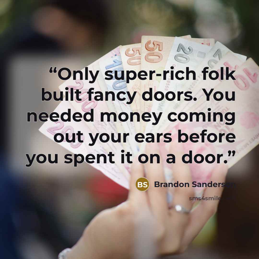 “Only super-rich folk built fancy doors. You needed money coming out your ears before you spent it on a door.” quote by Brandon Sanderson