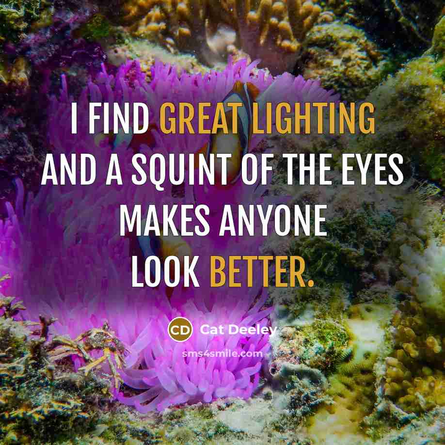 “I find great lighting and a squint of the eyes makes anyone look better.” quote by Cat Deeley