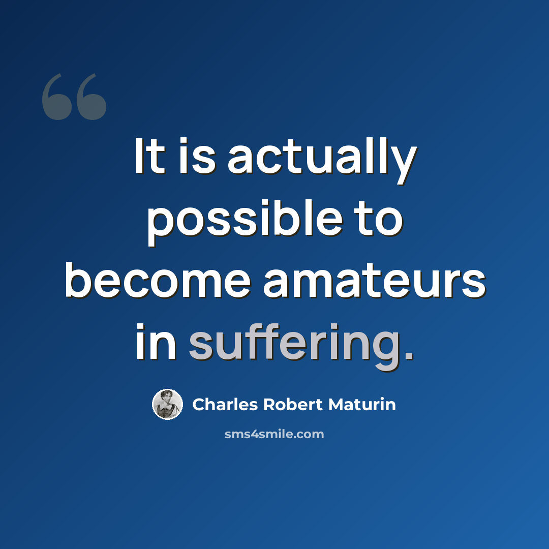 “It is actually possible to become amateurs in suffering.” quote by Charles Robert Maturin