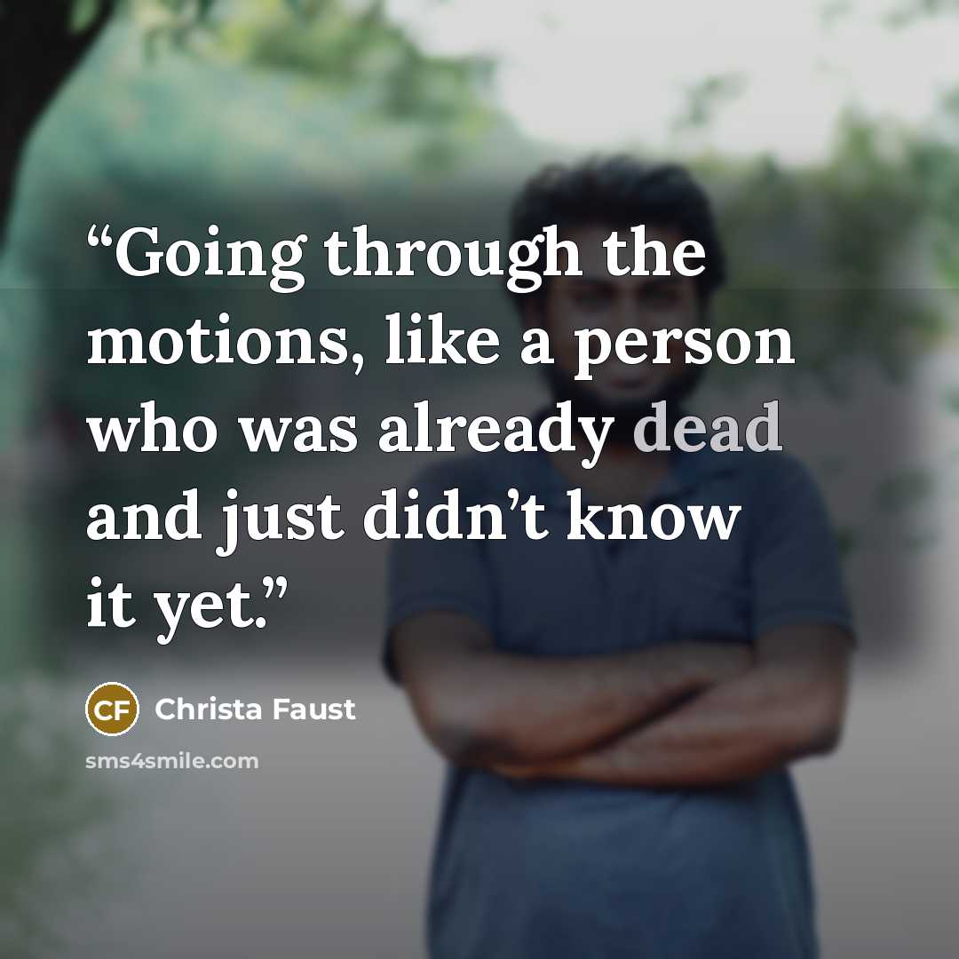 “Going through the motions, like a person who was already dead and just didn’t know it yet.” quote by Christa Faust