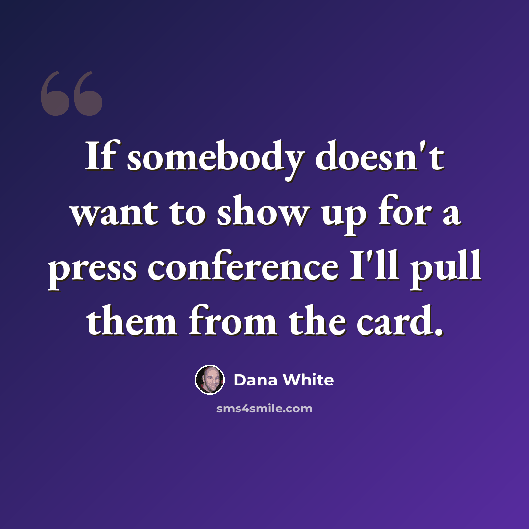 “If somebody doesn't want to show up for a press conference I'll pull them from the card.” quote by Dana White