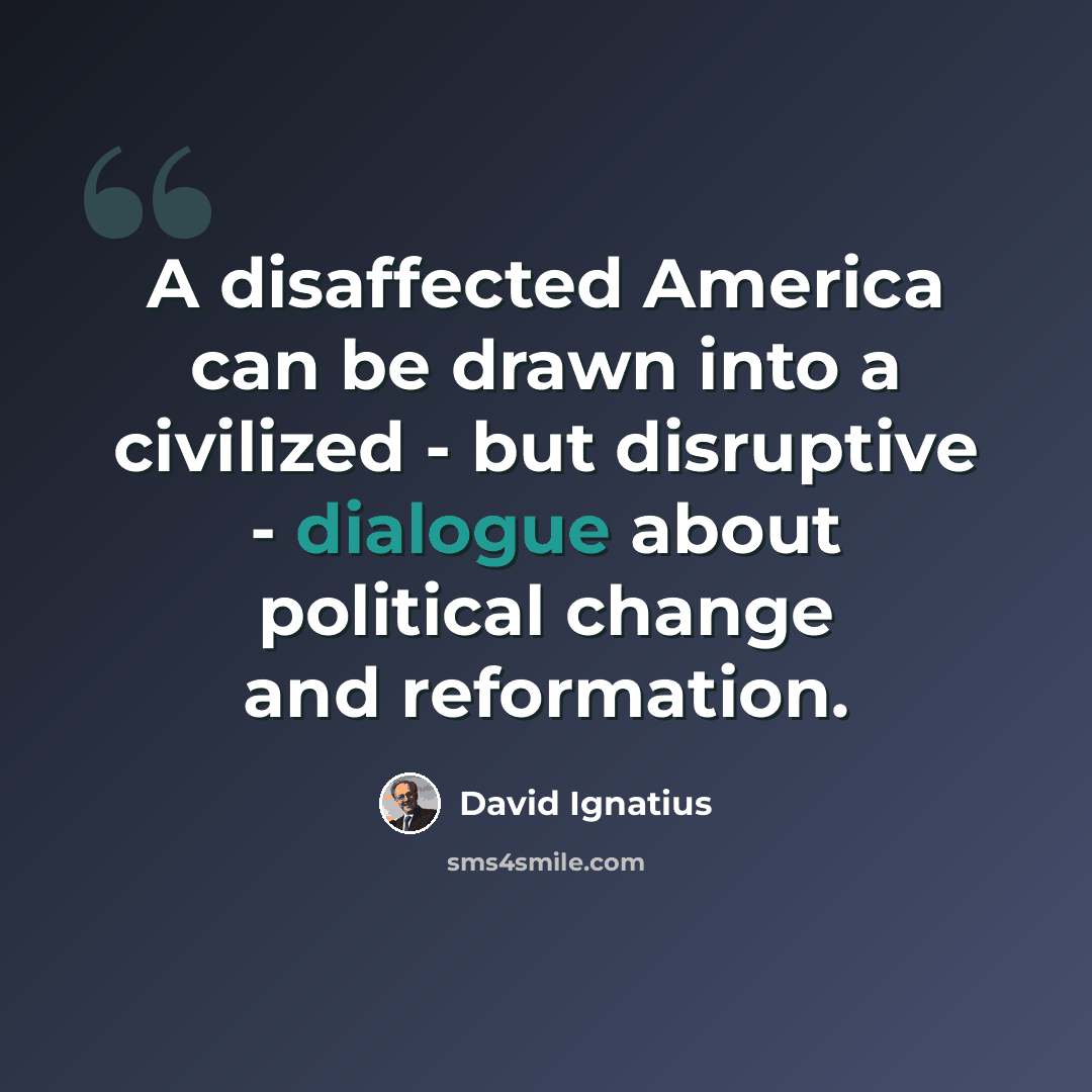 “A disaffected America can be drawn into a civilized - but disruptive - dialogue about political change and reformation.” quote by David Ignatius
