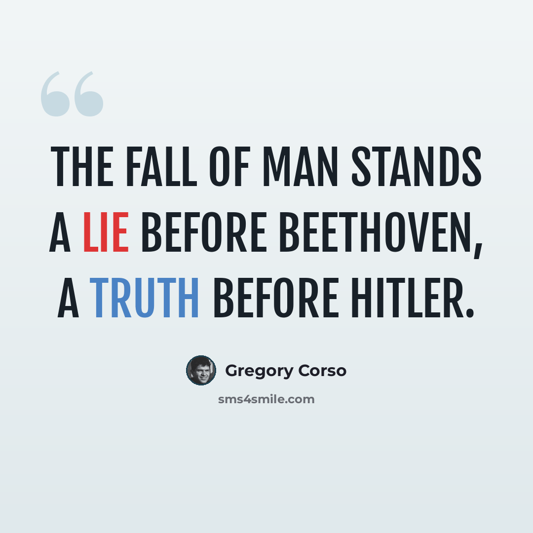 “The fall of man stands a lie before Beethoven, a truth before Hitler.” quote by Gregory Corso