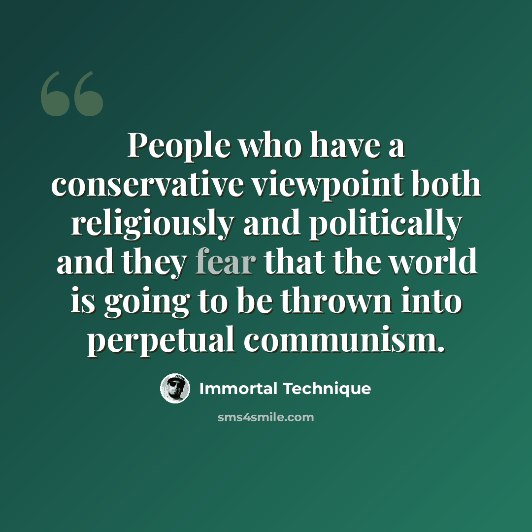 “People who have a conservative viewpoint both religiously and politically and they fear that the world is going to be thrown into perpetual communism.” quote by Immortal Technique