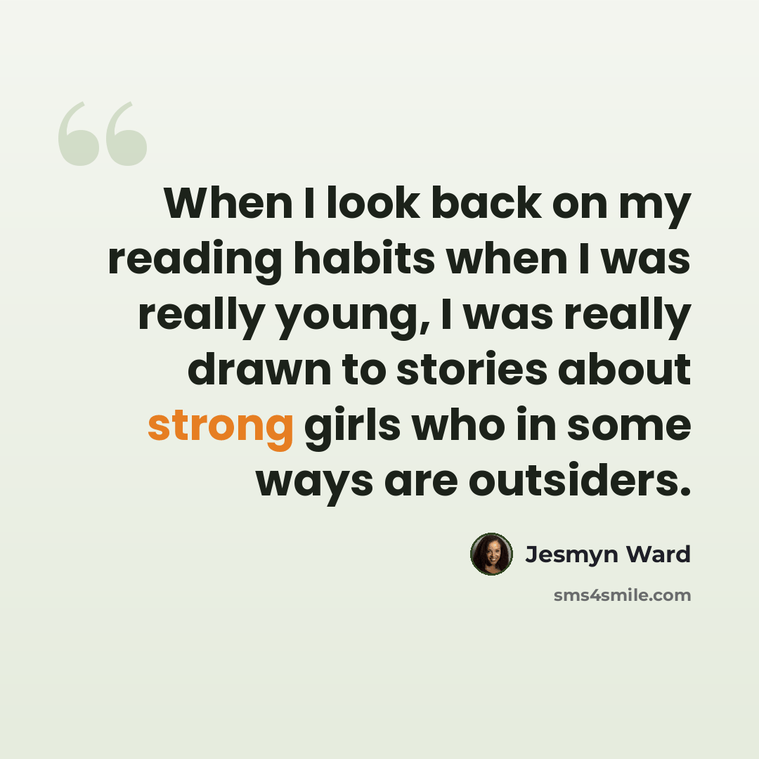 “When I look back on my reading habits when I was really young, I was really drawn to stories about strong girls who in some ways are outsiders.” quote by Jesmyn Ward