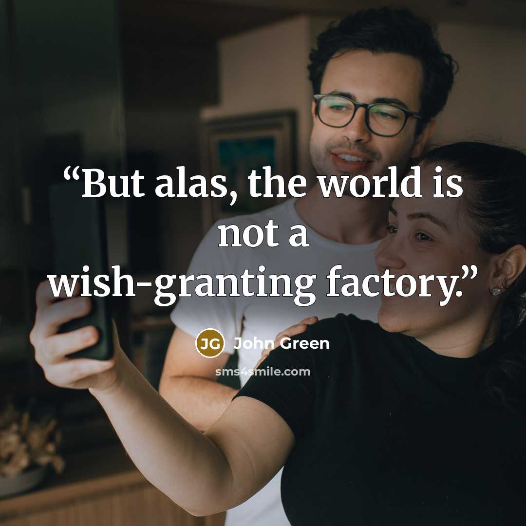“But alas, the world is not a wish-granting factory.” quote by John Green
