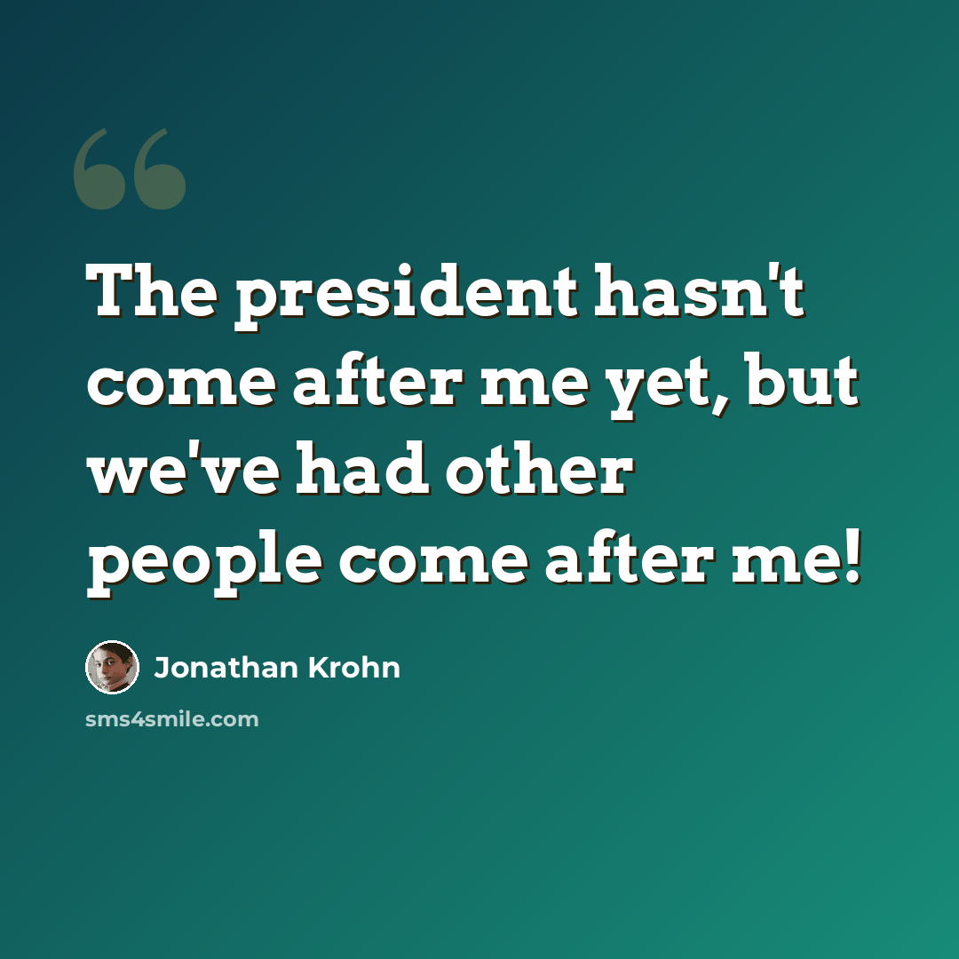 “The president hasn't come after me yet, but we've had other people come after me!” quote by Jonathan Krohn