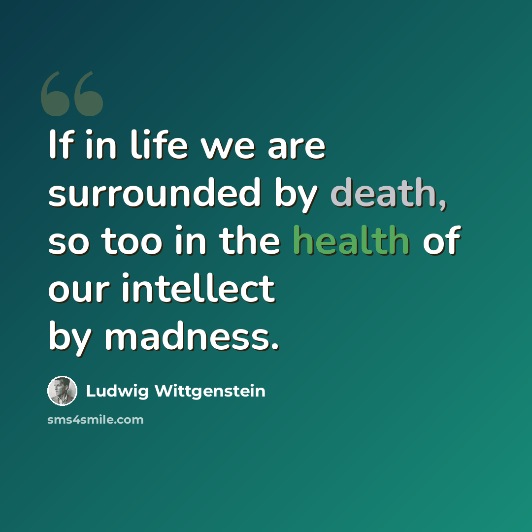 “If in life we are surrounded by death, so too in the health of our intellect by madness.” quote by Ludwig Wittgenstein