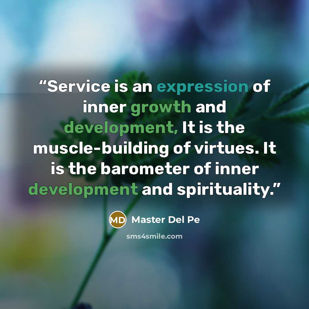 “Service is an expression of inner growth and development, It is the muscle-building of virtues. It is the barometer of inner development and spirituality.” quote by Master Del Pe