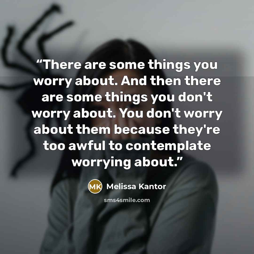“There are some things you worry about. And then there are some things you don't worry about. You don't worry about them because they're too awful to contemplate worrying about.” quote by Melissa Kantor